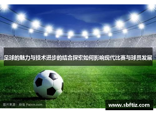 足球的魅力与技术进步的结合探索如何影响现代比赛与球员发展