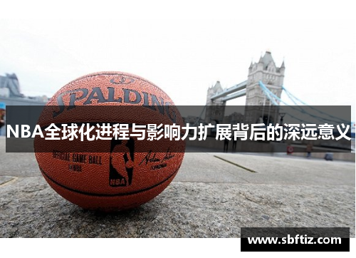 NBA全球化进程与影响力扩展背后的深远意义