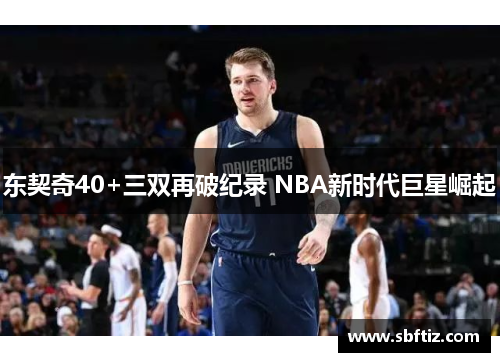 东契奇40+三双再破纪录 NBA新时代巨星崛起